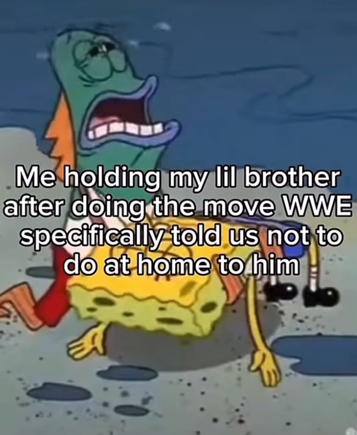 spongebob dead meme - Me holding my lil brother after doing the move Wwe specifically told us not to do at home to him